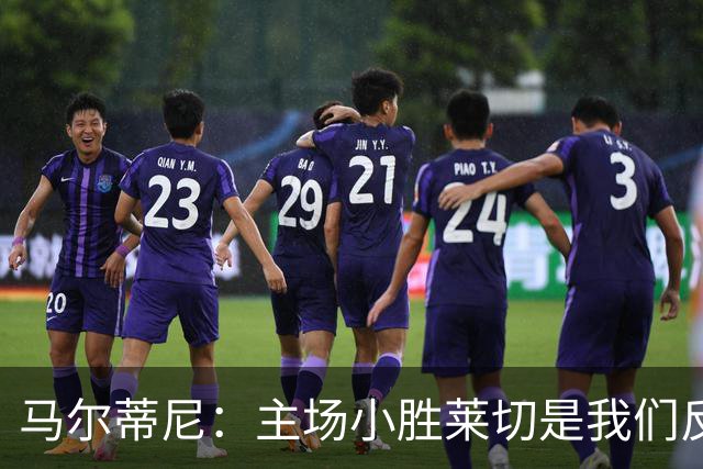 马尔蒂尼：主场小胜莱切是我们反弹的重要一步